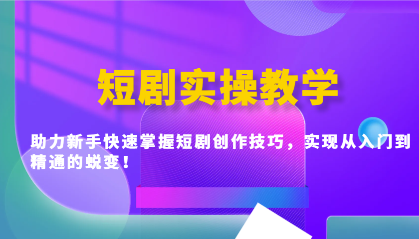 短剧实操教学，助力新手快速掌握短剧创作技巧，实现从入门到精通的蜕变！-优优资源网