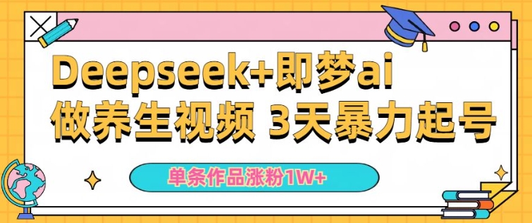 小白用DeepSeek+即梦做ai养生视频，一条作品涨粉5万+，单日收益多张-优优资源网