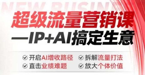 2025年超级流量营销课，IP+AI搞定生意，开启AI增收路径 直击业绩难题 拆解流量打法 放大个体价值-优优资源网