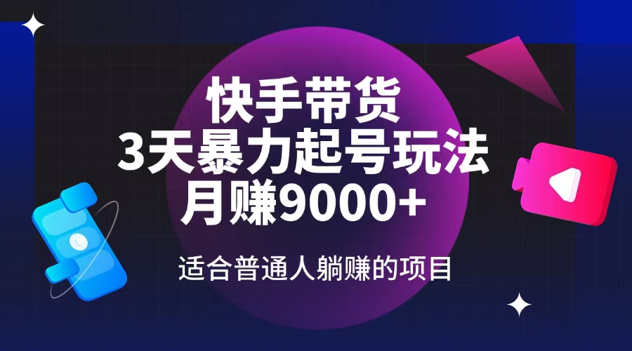 快手带货，3天起号暴力玩法，月赚9000+，适合普通人躺赚的项目-优优资源网
