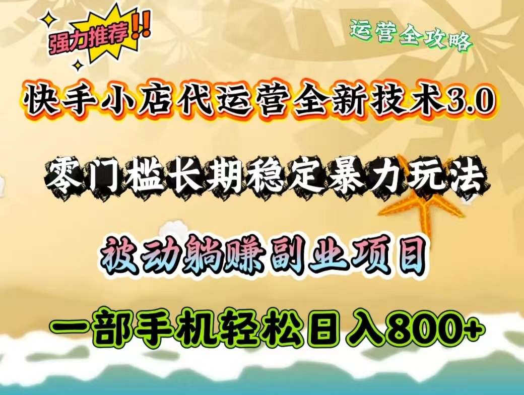 快手小店代运营全新技术3.0，零门槛长期稳定暴力玩法，被动躺赚一部手机轻松日入800+-优优资源网