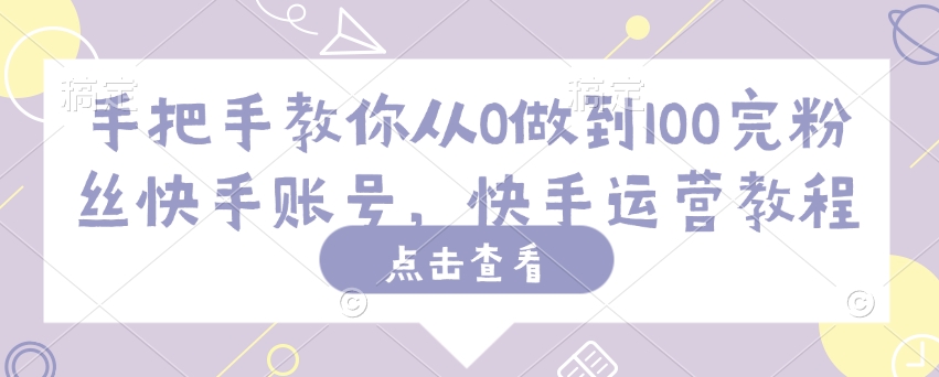 手把手教你从0做到100完粉丝快手账号，快手运营教程-优优资源网