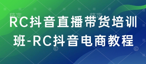 RC抖音直播带货培训班-RC抖音电商教程-优优资源网