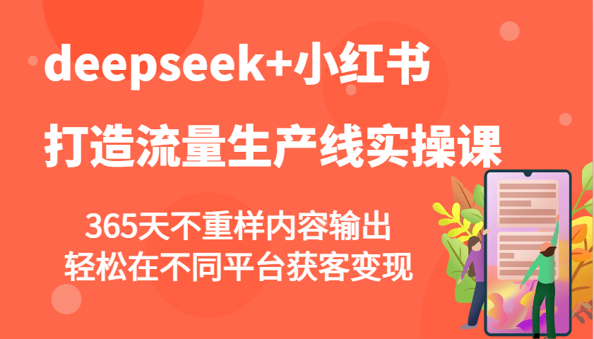 deepseek+小红书打造流量生产线实操课，365天不重样内容输出，轻松在不同平台获客变现-优优资源网