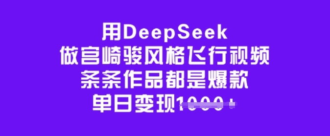 用DeepSeek做宫崎骏风格飞行视频，条条作品都是爆款，单日变现多张-优优资源网