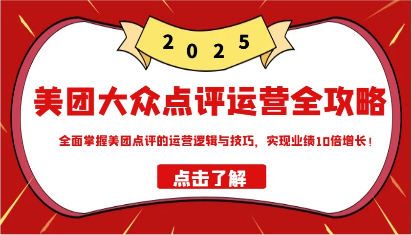 美团大众点评运营全攻略2025，全面掌握美团点评的运营逻辑与技巧，实现业绩10倍增长！-优优资源网