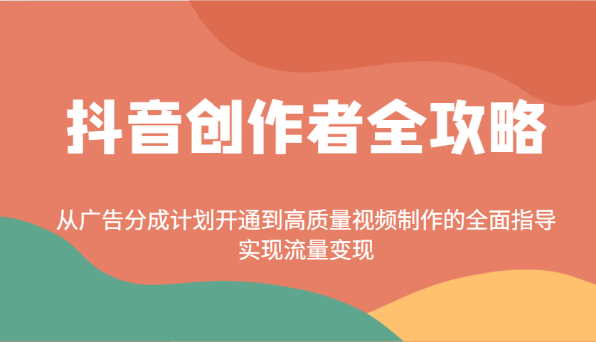抖音创作者全攻略：从广告分成计划开通到高质量视频制作的全面指导，实现流量变现-优优资源网