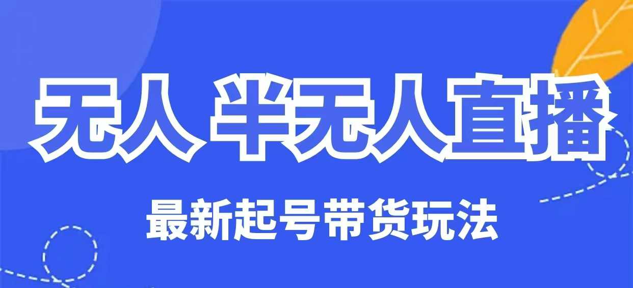 无人半无人直播最新起号带货玩法，全是干货（保姆级教程）-优优资源网