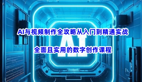 AI与视频制作全攻略从入门到精通实战，全面且实用的数字创作课程-优优资源网