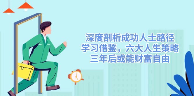 深度剖析成功人士路径，学习借鉴，六大人生策略，三年后或能财富自由-优优资源网
