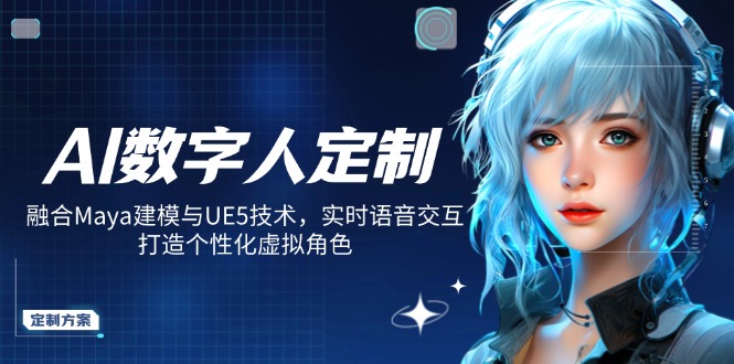 AI数字人定制，融合Maya建模与UE5技术，实时语音交互，打造个性化虚拟角色-优优资源网