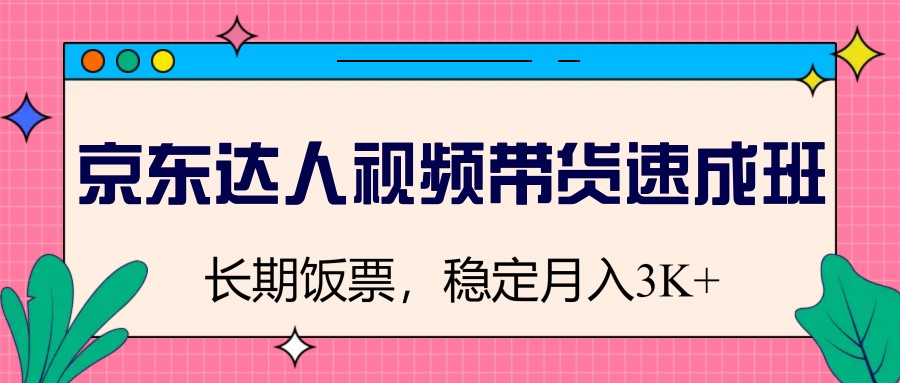 京东达人视频带货速成班，长期饭票，稳定月入3K-优优资源网