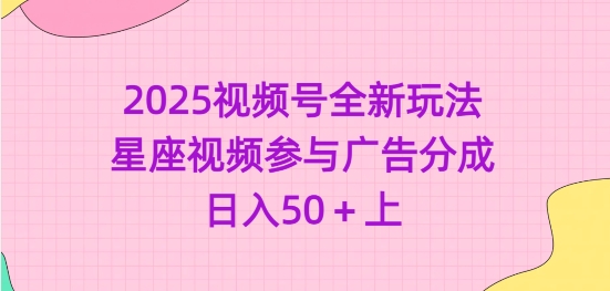 2025视频号全新玩法-星座视频参与广告分成，日入50+上-优优资源网