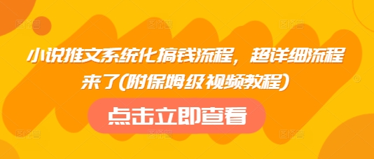 小说推文系统化搞钱流程，超详细流程来了(附保姆级视频教程)-优优资源网
