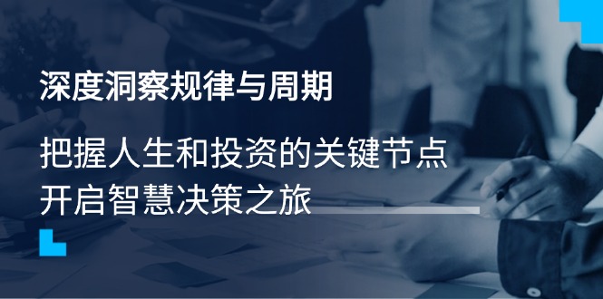 深度洞察规律与周期，把握人生和投资的关键节点，开启智慧决策之旅-优优资源网