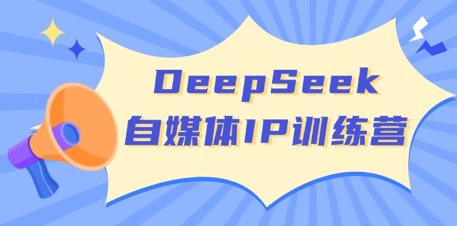DeepSeek自媒体IP训练营，掌握四位定位法 长板变现模型 开启自媒体新篇章-优优资源网