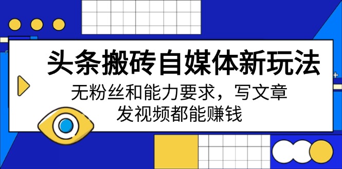 头条搬砖自媒体新玩法，无粉丝和能力要求，写文章、发视频都能赚钱-优优资源网