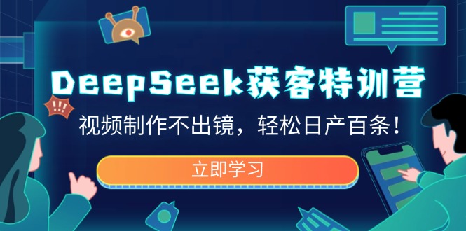 DeepSeek获客特训营，视频制作不出镜，轻松日产百条！-优优资源网