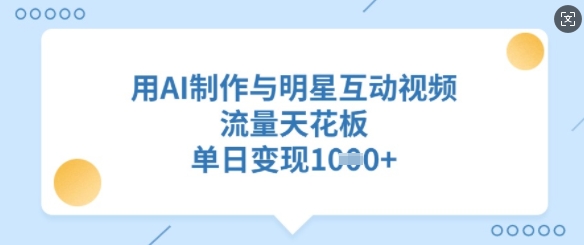 用AI制作与明星互动视频，流量天花板，单日变现多张-优优资源网
