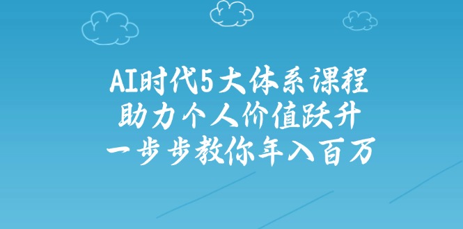 AI时代5大体系课程：助力个人价值跃升，一步步教你年入百万-优优资源网