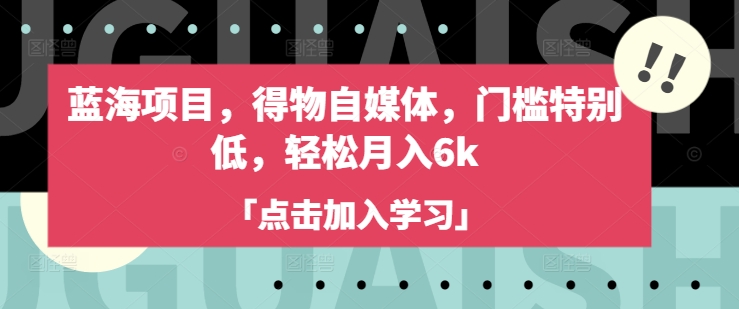 蓝海项目，得物自媒体，门槛特别低，轻松月入6k-优优资源网