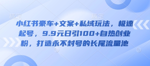 小红书豪车+文案+私域玩法，极速起号，9.9元日引100+自热创业粉，打造永不封号的长尾流量池-优优资源网