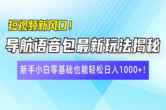 短视频新风口！导航语音包最新玩法揭秘，新手小白零基础也能轻松日入10…-优优资源网