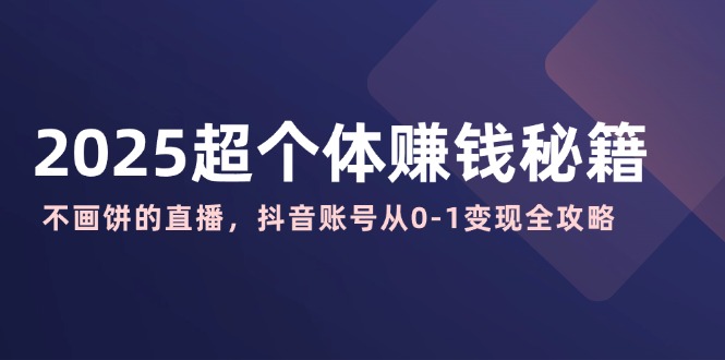 2025超个体赚钱秘籍：不画饼的直播，抖音账号从0-1变现全攻略-优优资源网