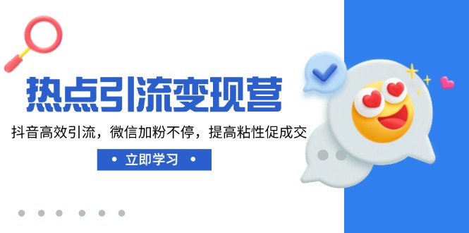 热点引流变现营，抖音高效引流，微信加粉不停，提高粘性促成交-优优资源网