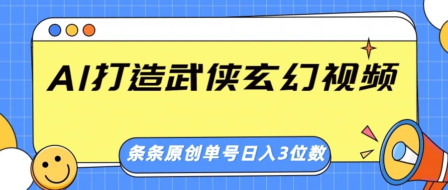 AI打造武侠玄幻视频，条条原创、画风惊艳，单号轻松日入三位数-优优资源网