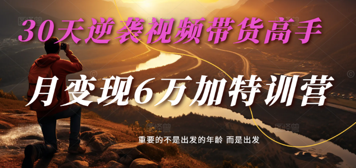 2025视频带货30天逆袭视频带货高手，单月变现6万加特训营-优优资源网