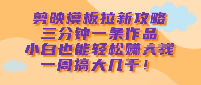 剪映模板拉新攻略，三分钟一条作品，小白也能轻松一周搞大几k-优优资源网