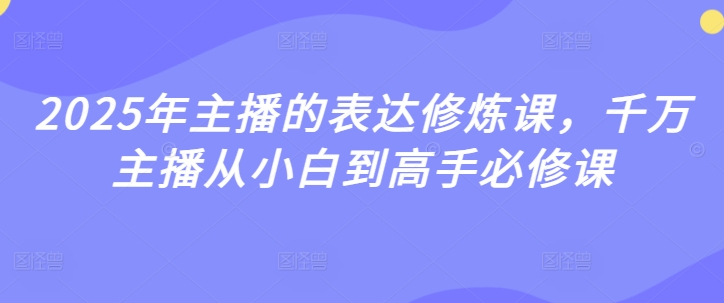 2025年主播的表达修炼课，千万主播从小白到高手必修课-优优资源网
