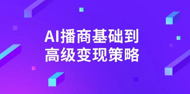 AI-播商基础到高级变现策略。通过详细拆解和讲解，实现商业变现。-优优资源网