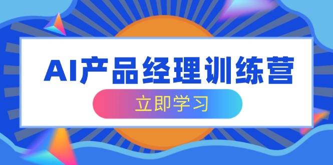 AI产品经理训练营，全面掌握核心知识体系，轻松应对求职转行挑战-优优资源网