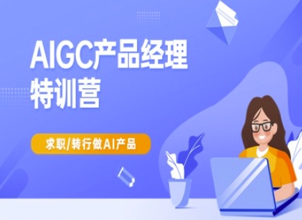 AIGC产品经理特训营-产品经理较教程，求职转行做AI产品-优优资源网