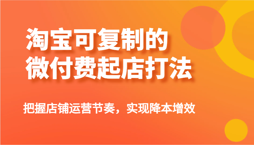 淘宝可复制的微付费起店打法，把握店铺运营节奏，实现降本增效！-优优资源网