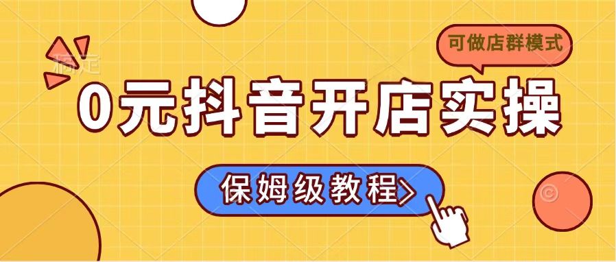 0元抖音开店实操，保姆级教程适合小白（可做店群模式）-优优资源网