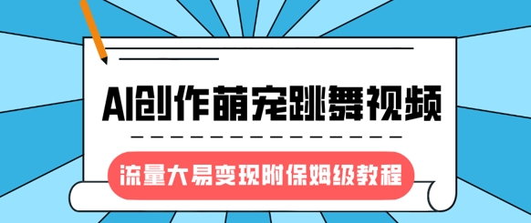 最新风口项目，AI创作萌宠跳舞视频，流量大易变现，附保姆级教程-优优资源网