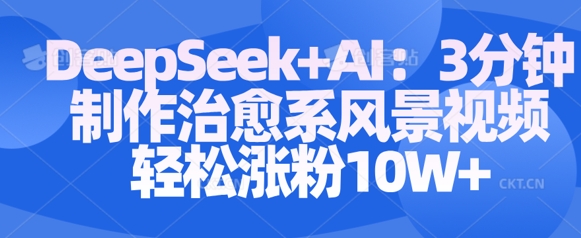Deepseek+AI: 3分钟制作治愈系风景视频轻松涨粉10W-优优资源网