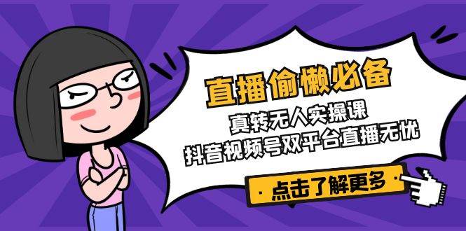 直播偷懒必备！真人转无人实操课，抖音视频号双平台直播无忧-优优资源网