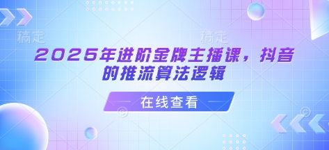 2025年进阶金牌主播课，抖音的推流算法逻辑-优优资源网