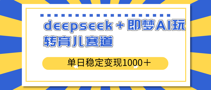 deepseek＋即梦AI玩转育儿赛道，单日稳定变现1000＋育儿赛道-优优资源网