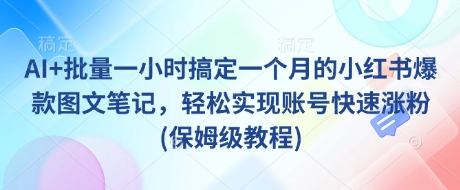 AI+批量一小时搞定一个月的小红书爆款图文笔记，轻松实现账号快速涨粉(保姆级教程)-优优资源网