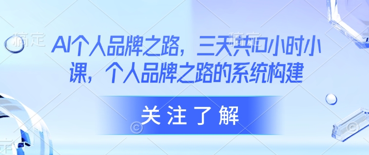 AI个人品牌之路，​三天共10小时小课，个人品牌之路的系统构建-优优资源网
