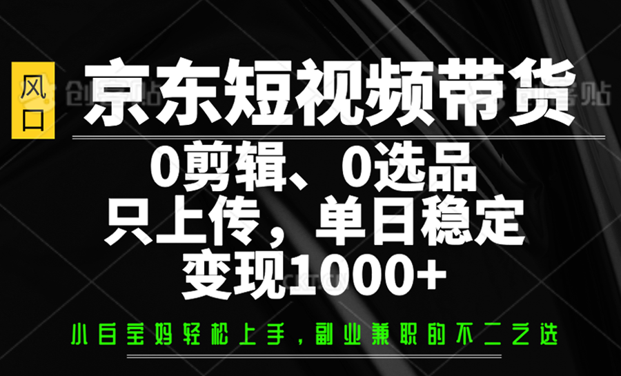 京东短视频带货，0剪辑，0选品，只上传，单日稳定变现1000+-优优资源网