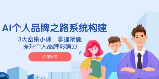 AI个人品牌之路系统构建，3天密集小课，掌握精髓，提升个人品牌影响力-优优资源网
