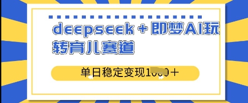 deepseek+即梦AI玩转育儿赛道，单日稳定变现多张-优优资源网
