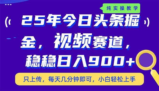 25年今日头条掘金最新视频赛道玩法，稳稳日入900+，副业兼职的不二之选-优优资源网