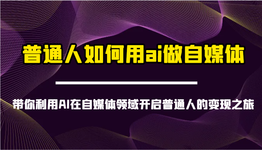普通人如何用ai做自媒体-带你利用AI在自媒体领域开启普通人的变现之旅-优优资源网